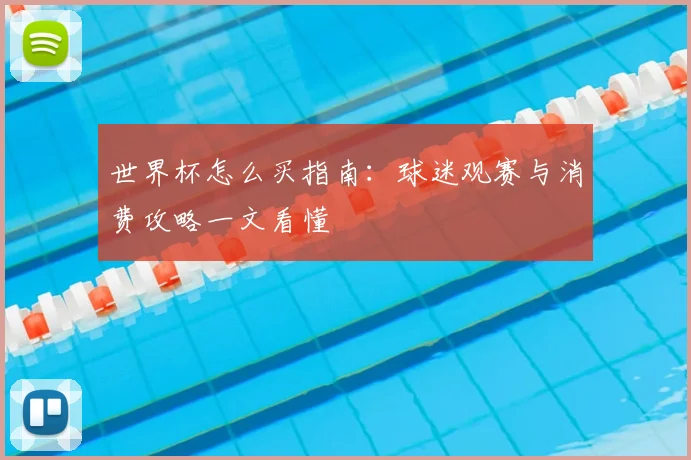 世界杯怎么买指南：球迷观赛与消费攻略一文看懂