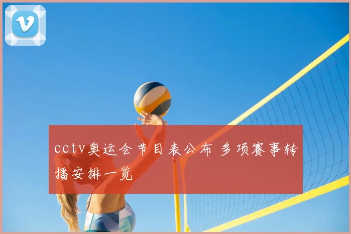 cctv奥运会节目表公布 多项赛事转播安排一览
