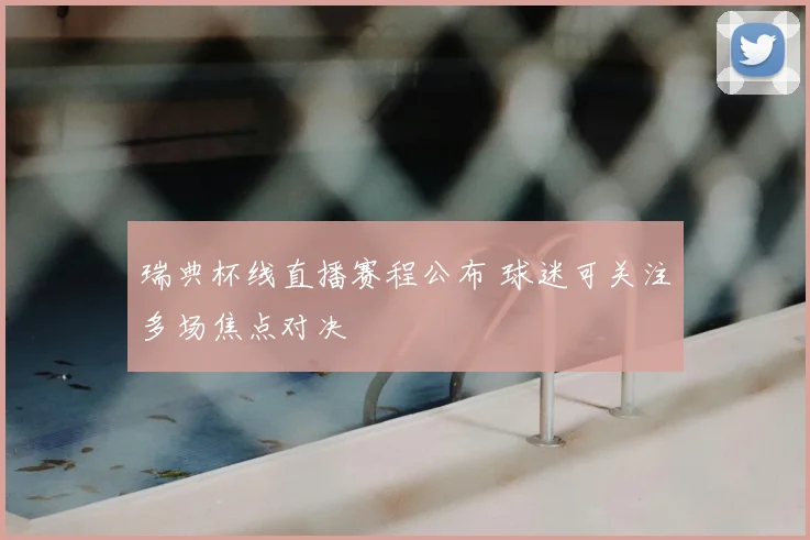 瑞典杯线直播赛程公布 球迷可关注多场焦点对决