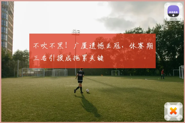 不吹不黑!广厦遗憾丢冠,休赛期三名引援成拖累关键