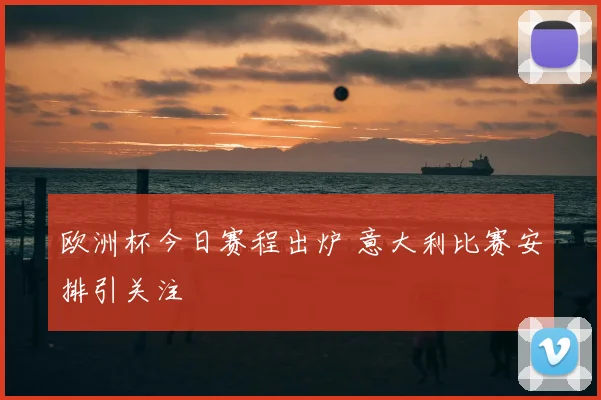 欧洲杯今日赛程出炉 意大利比赛安排引关注