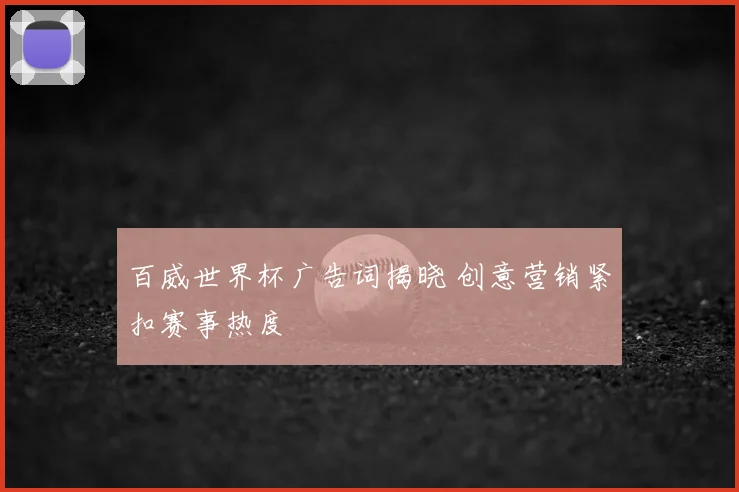 百威世界杯广告词揭晓 创意营销紧扣赛事热度