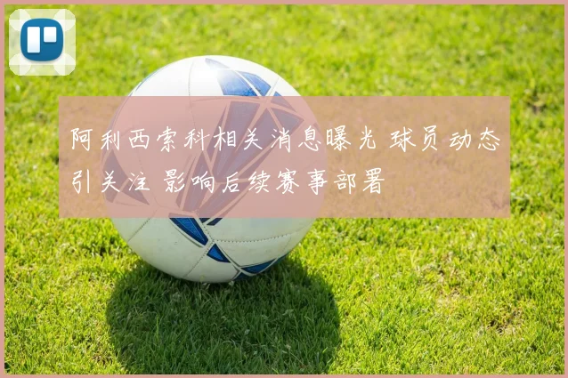 阿利西索科相关消息曝光 球员动态引关注 影响后续赛事部署
