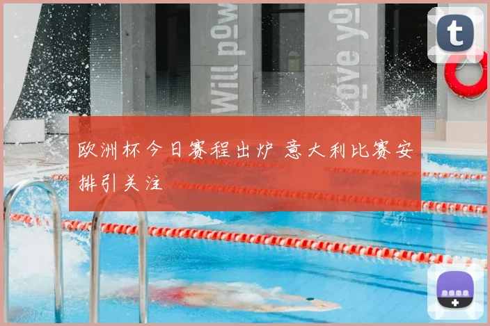 欧洲杯今日赛程出炉 意大利比赛安排引关注