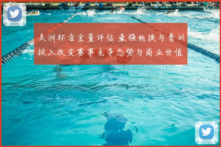 美洲杯含金量评估 豪强轮换与青训投入改变赛事竞争态势与商业价值