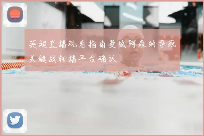 英超直播观看指南曼城阿森纳争冠关键战转播平台确认
