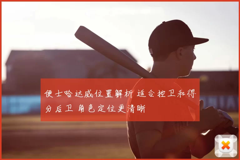 便士哈达威位置解析 适合控卫和得分后卫 角色定位更清晰
