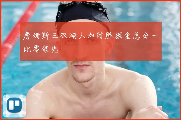 詹姆斯三双湖人加时胜掘金总分一比零领先