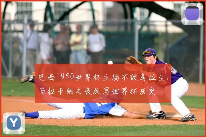 巴西1950世界杯主场不敌乌拉圭，马拉卡纳之夜改写世界杯历史