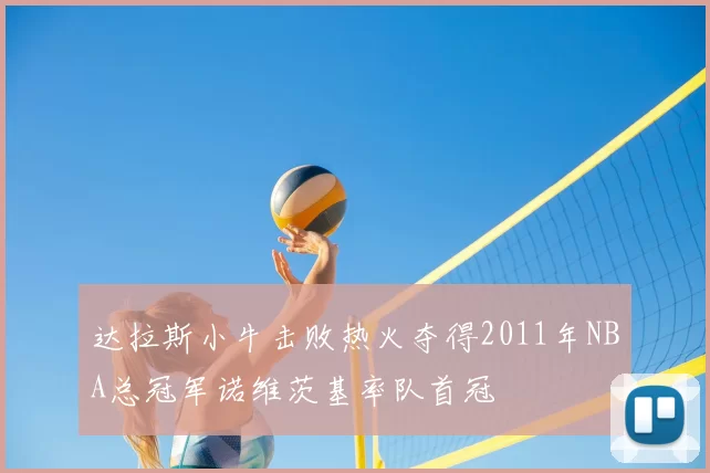 达拉斯小牛击败热火夺得2011年NBA总冠军诺维茨基率队首冠