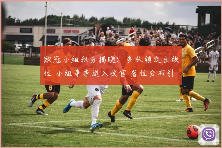 欧冠小组积分揭晓：多队锁定出线位 小组争夺进入收官 落位分布引关注
