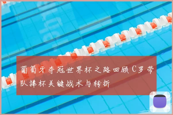 葡萄牙夺冠世界杯之路回顾 C罗带队捧杯关键战术与转折