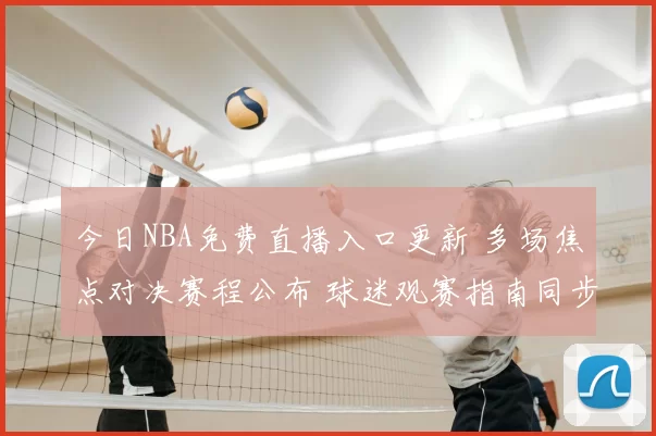 今日NBA免费直播入口更新 多场焦点对决赛程公布 球迷观赛指南同步出炉