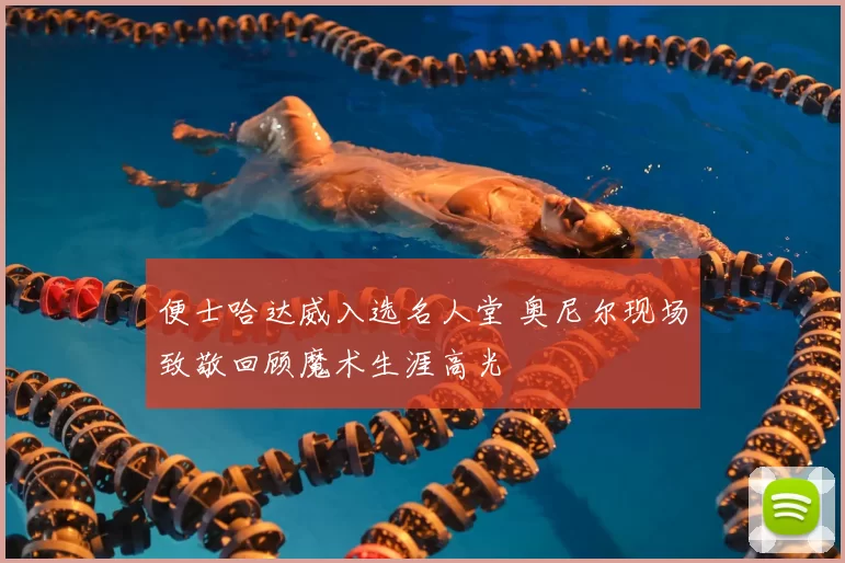 便士哈达威入选名人堂 奥尼尔现场致敬回顾魔术生涯高光
