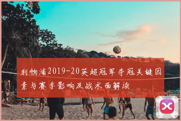 利物浦2019-20英超冠军夺冠关键因素与赛季影响及战术面解读