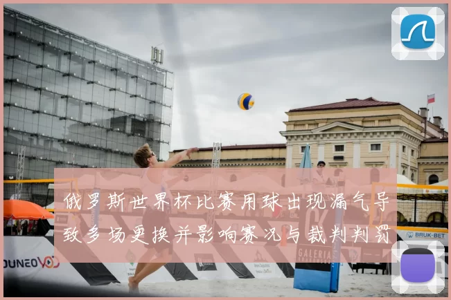 俄罗斯世界杯比赛用球出现漏气导致多场更换并影响赛况与裁判判罚