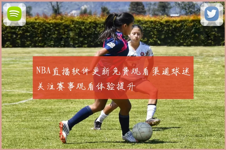 NBA直播软件更新免费观看渠道球迷关注赛事观看体验提升