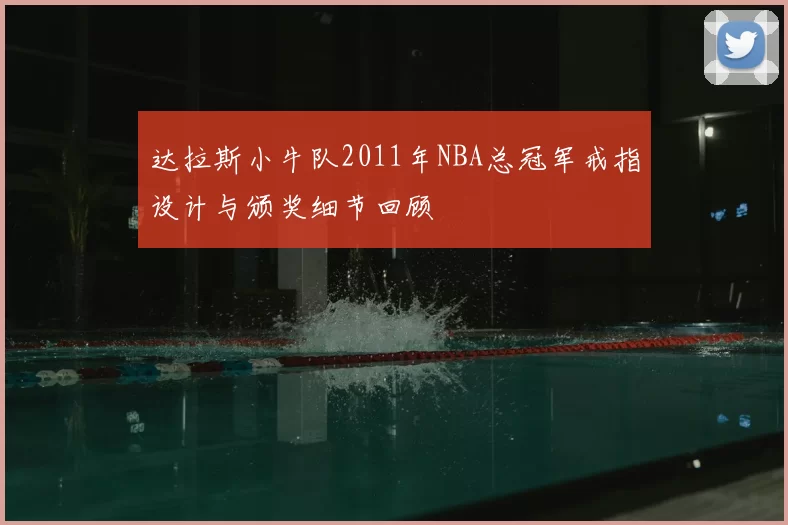 达拉斯小牛队2011年NBA总冠军戒指设计与颁奖细节回顾