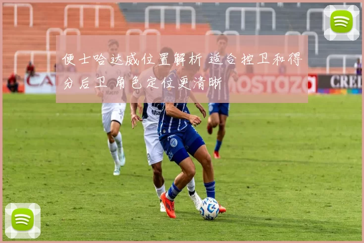 便士哈达威位置解析 适合控卫和得分后卫 角色定位更清晰