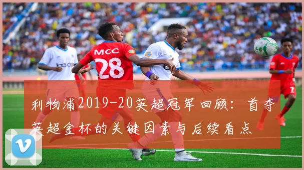 利物浦2019-20英超冠军回顾：首夺英超金杯的关键因素与后续看点