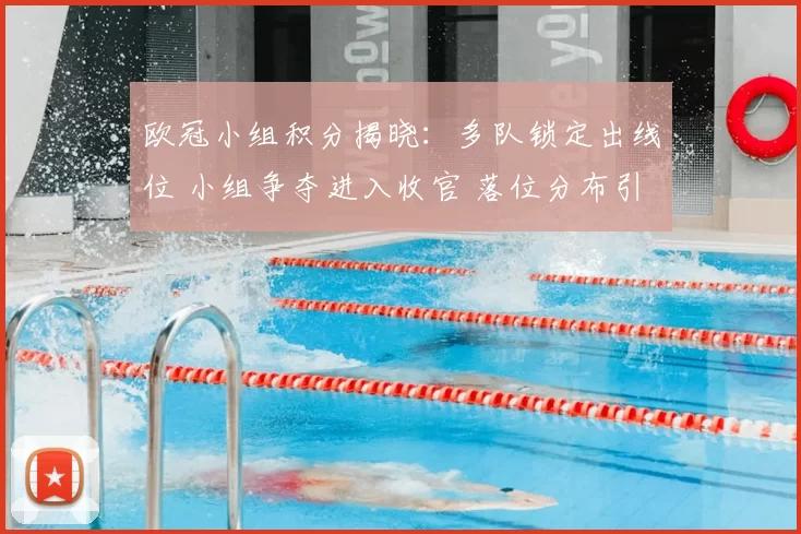 欧冠小组积分揭晓：多队锁定出线位 小组争夺进入收官 落位分布引关注