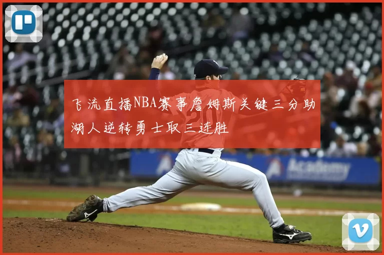 飞流直播NBA赛事詹姆斯关键三分助湖人逆转勇士取三连胜