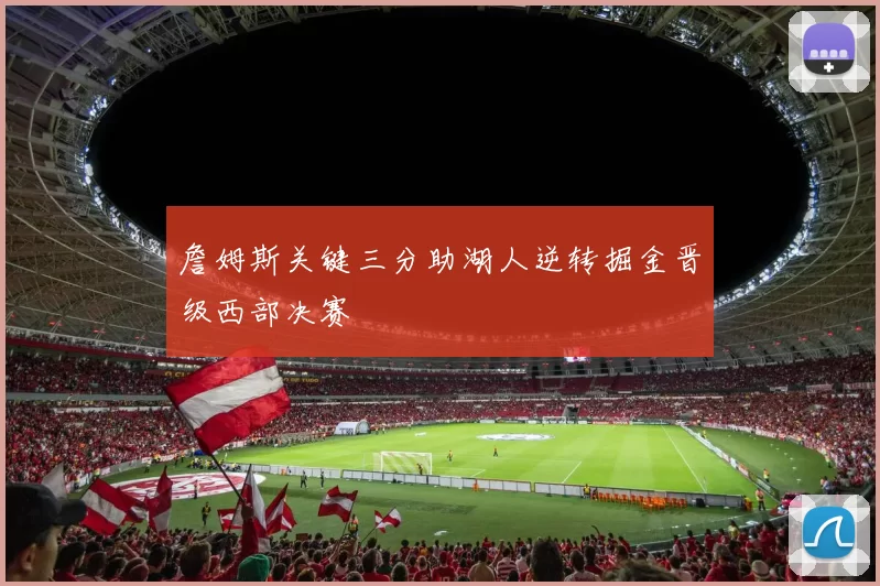 詹姆斯关键三分助湖人逆转掘金晋级西部决赛