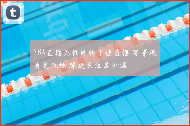 NBA直播无插件转飞速直播 赛事观看更流畅 球迷关注度升温